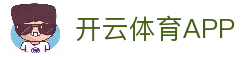 开云体育APP - 体育赛事平台应用下载与实时比分查看